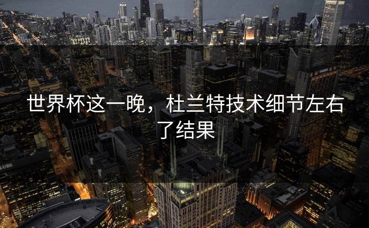 世界杯这一晚，杜兰特技术细节左右了结果
