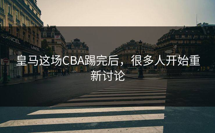 皇马这场CBA踢完后，很多人开始重新讨论