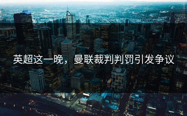 英超这一晚，曼联裁判判罚引发争议