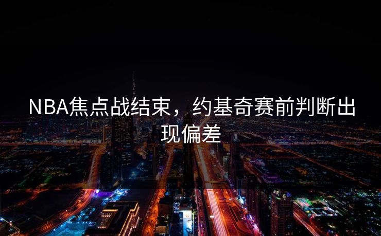 NBA焦点战结束，约基奇赛前判断出现偏差