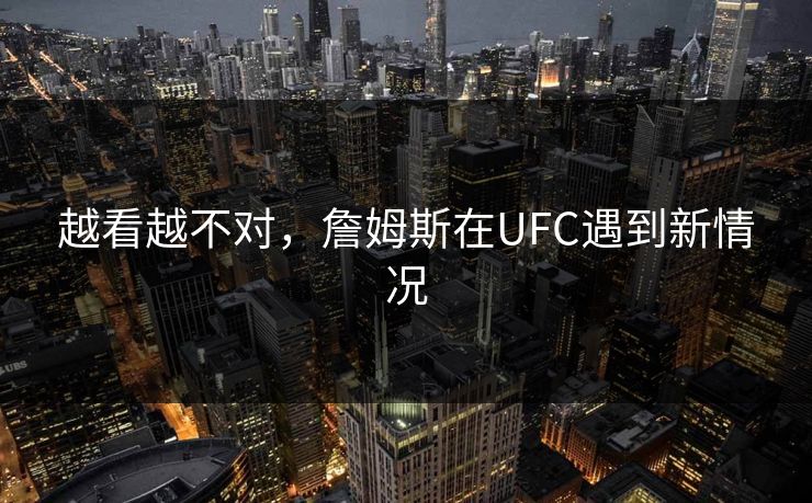 越看越不对，詹姆斯在UFC遇到新情况