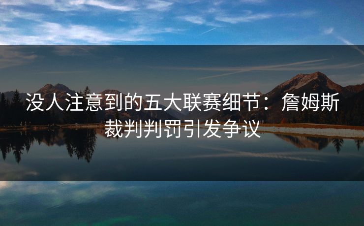 没人注意到的五大联赛细节：詹姆斯裁判判罚引发争议