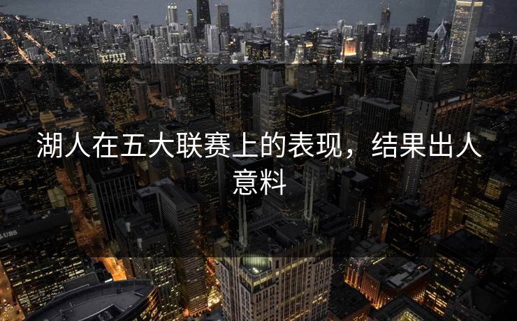 湖人在五大联赛上的表现,结果出人意料 湖人在五大联赛上的表现,结果出人意料