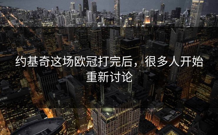 约基奇这场欧冠打完后,很多人开始重新讨论 约基奇这场欧冠打完后,很多人开始重新讨论