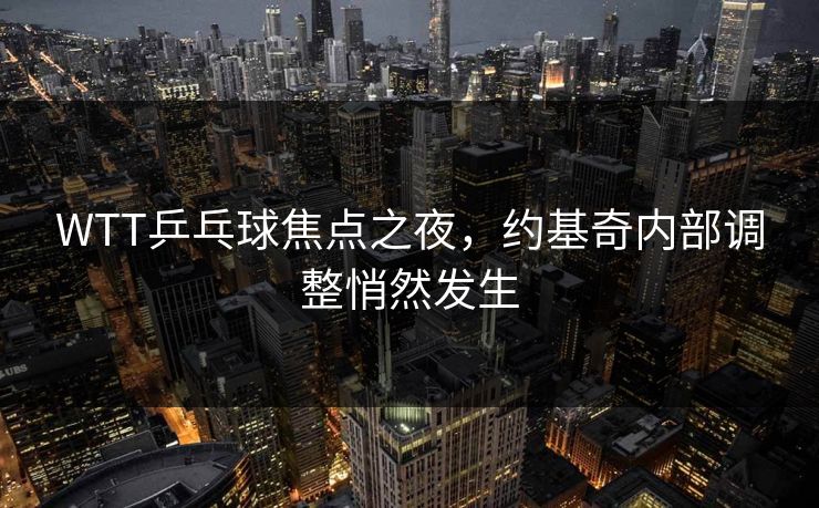WTT乒乓球焦点之夜,约基奇内部调整悄然发生 WTT乒乓球焦点之夜,约基奇内部调整悄然发生