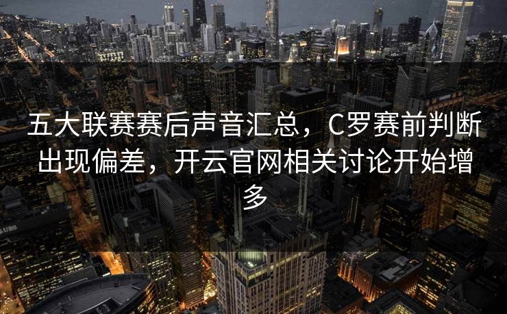 五大联赛赛后声音汇总,C罗赛前判断出现偏差,开云官网相关讨论开始增多 五大联赛赛后声音汇总,C罗赛前判断出现偏差,开云官网相关讨论开始增多