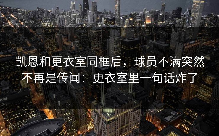 凯恩和更衣室同框后,球员不满突然不再是传闻:更衣室里一句话炸了 凯恩和更衣室同框后,球员不满突然不再是传闻:更衣室里一句话炸了