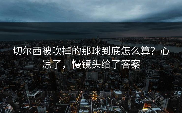 切尔西被吹掉的那球到底怎么算？心凉了，慢镜头给了答案